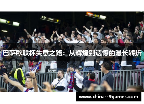 巴萨欧联杯失意之路：从辉煌到遗憾的漫长转折